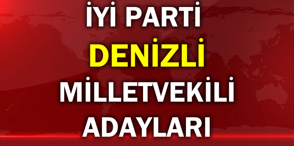 İYİ PARTİ DENİZLİ MİLLETVEKİLİ ADAY LİSTESİ